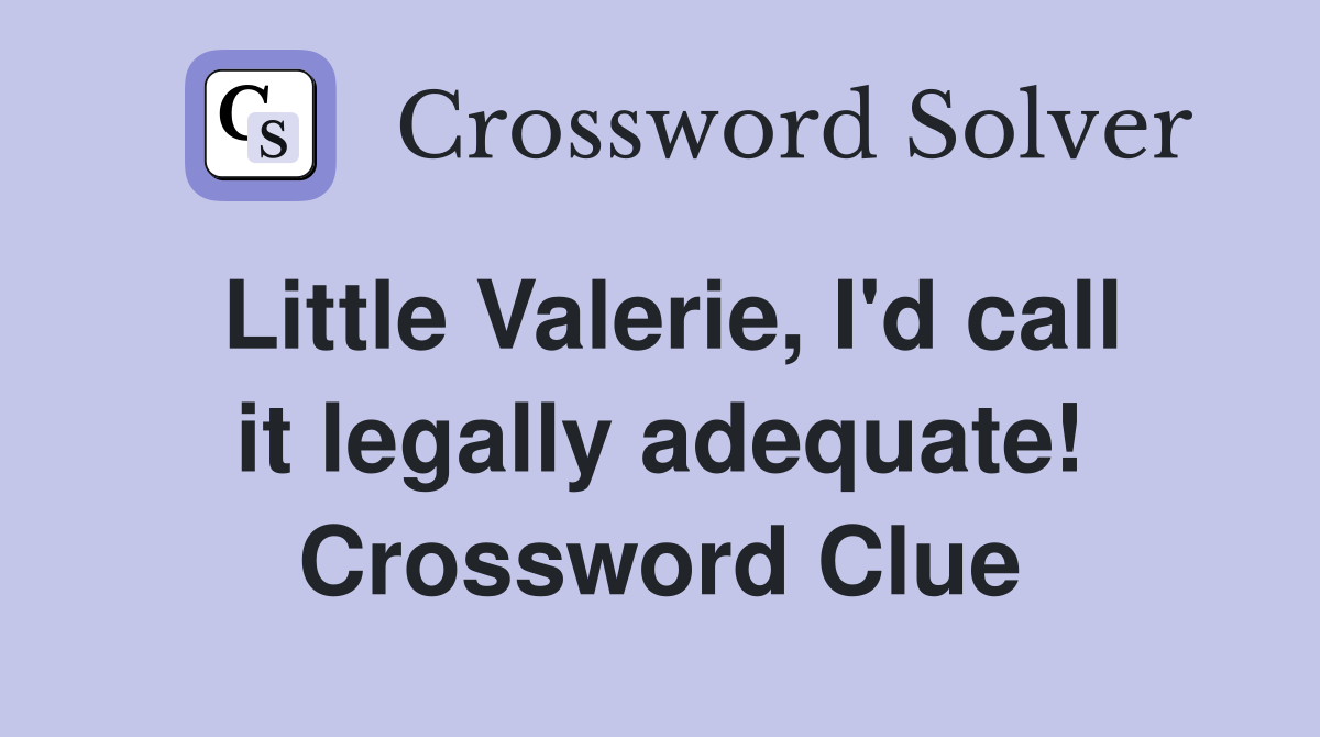 Little Valerie, I'd call it legally adequate! Crossword Clue