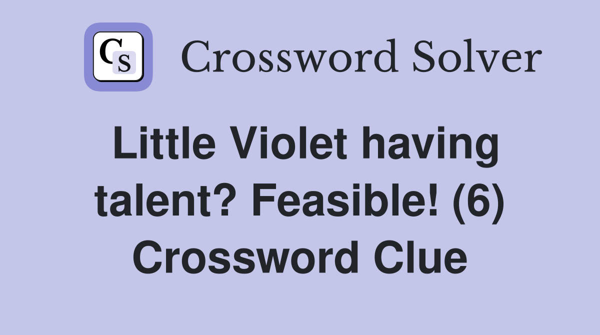 Little Violet having talent? Feasible! (6) Crossword Clue