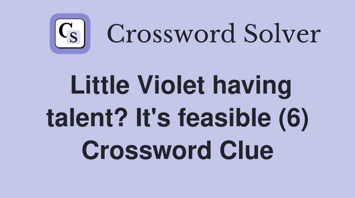 Little Violet having talent? It's feasible (6) Crossword Clue