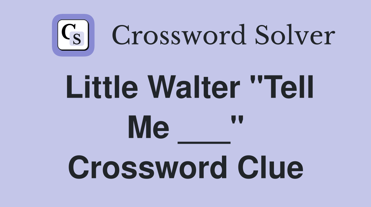 Little Walter "Tell Me ___" Crossword Clue