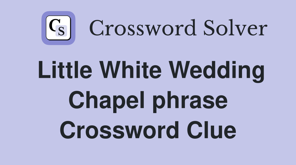 Little White Wedding Chapel phrase Crossword Clue