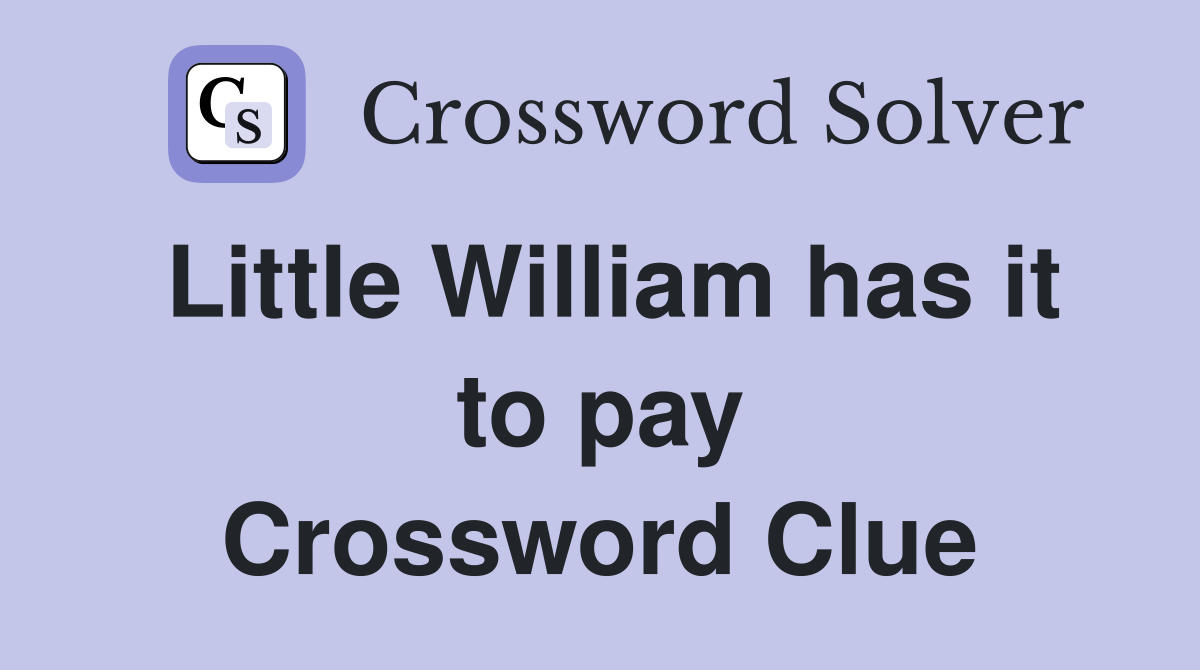 Little William has it to pay Crossword Clue