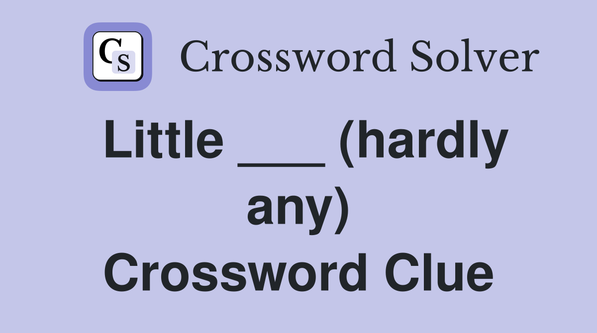 Little ___ (hardly any) Crossword Clue