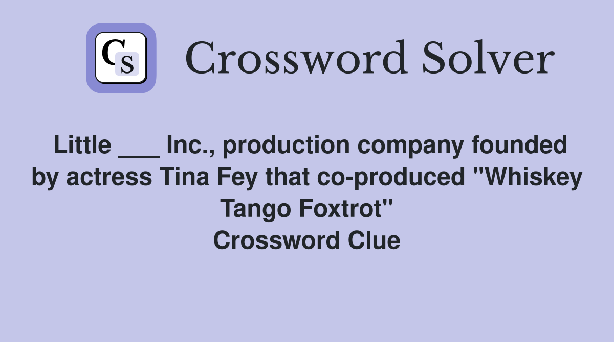Little ___ Inc., production company founded by actress Tina Fey that co-produced "Whiskey Tango Foxtrot" Crossword Clue