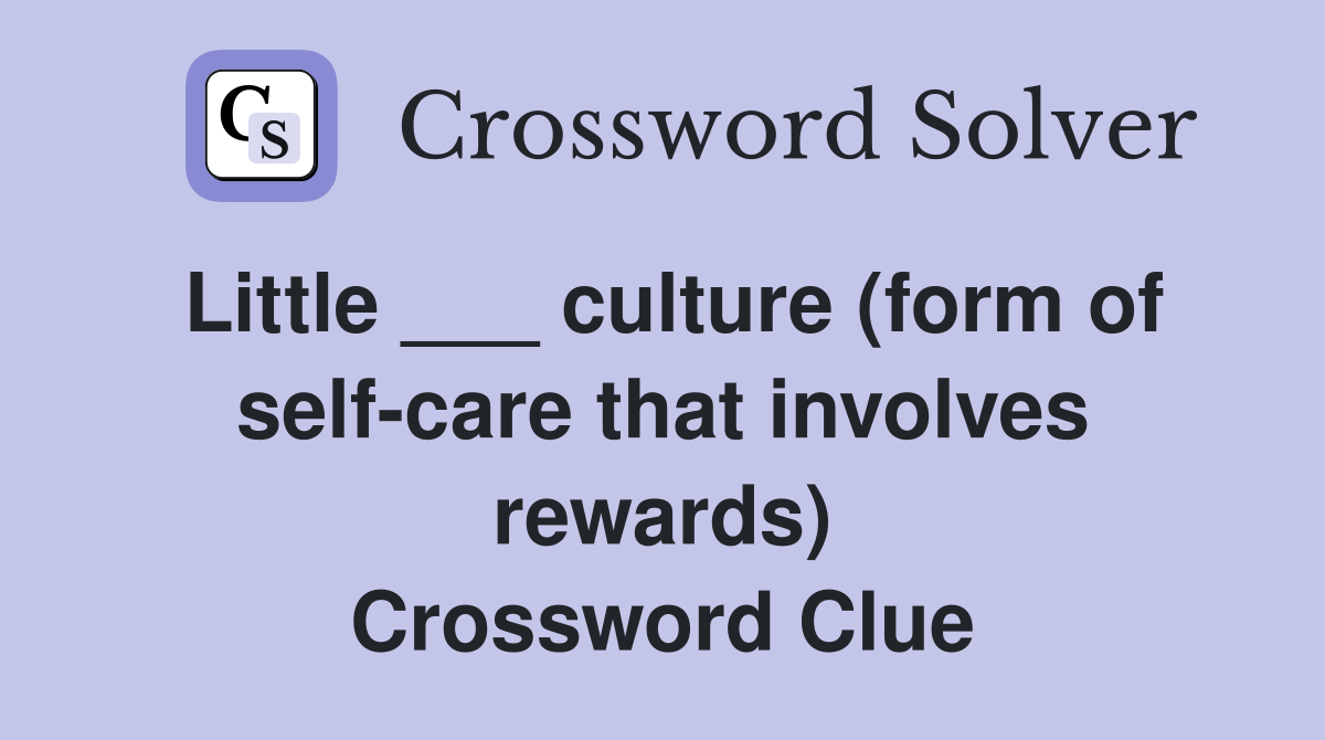 Little ___ culture (form of self-care that involves rewards) Crossword Clue