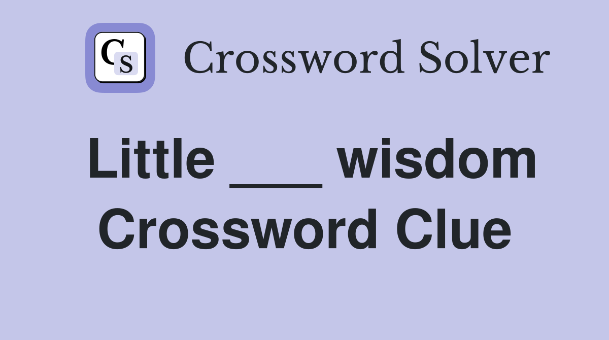 Little ___ wisdom Crossword Clue
