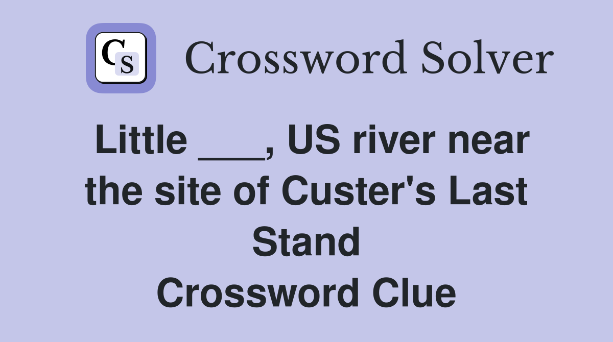 Little ___, US river near the site of Custer's Last Stand Crossword Clue