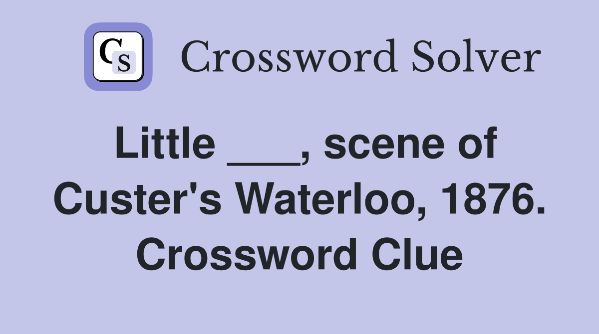 Little ___, scene of Custer's Waterloo, 1876. Crossword Clue