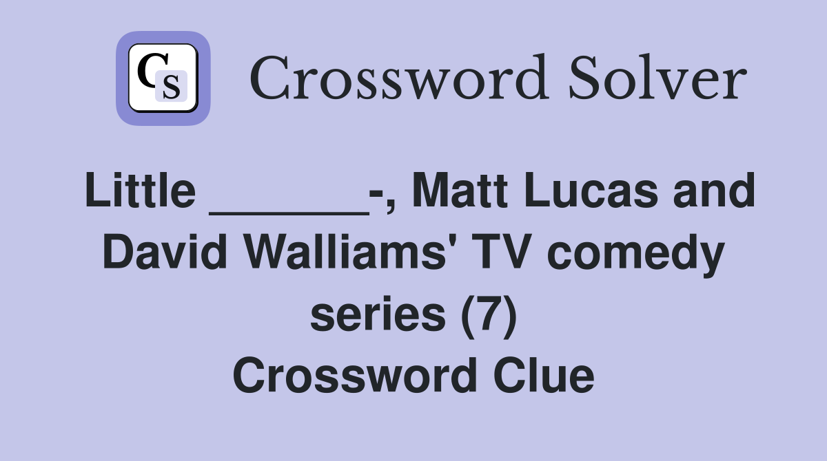 Little ______-, Matt Lucas and David Walliams' TV comedy series (7) Crossword Clue