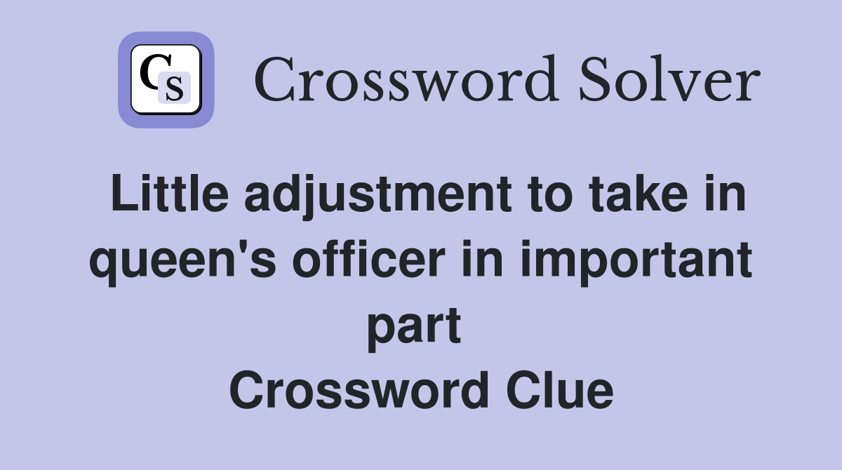 Little adjustment to take in queen's officer in important part  Crossword Clue