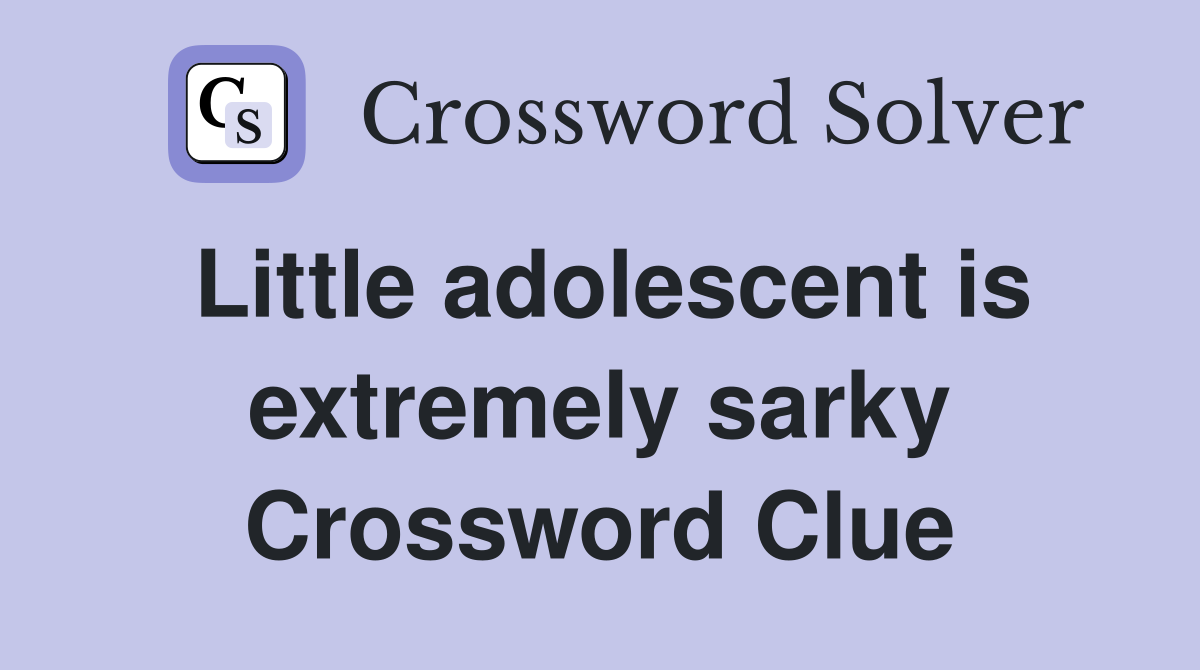 Little adolescent is extremely sarky Crossword Clue