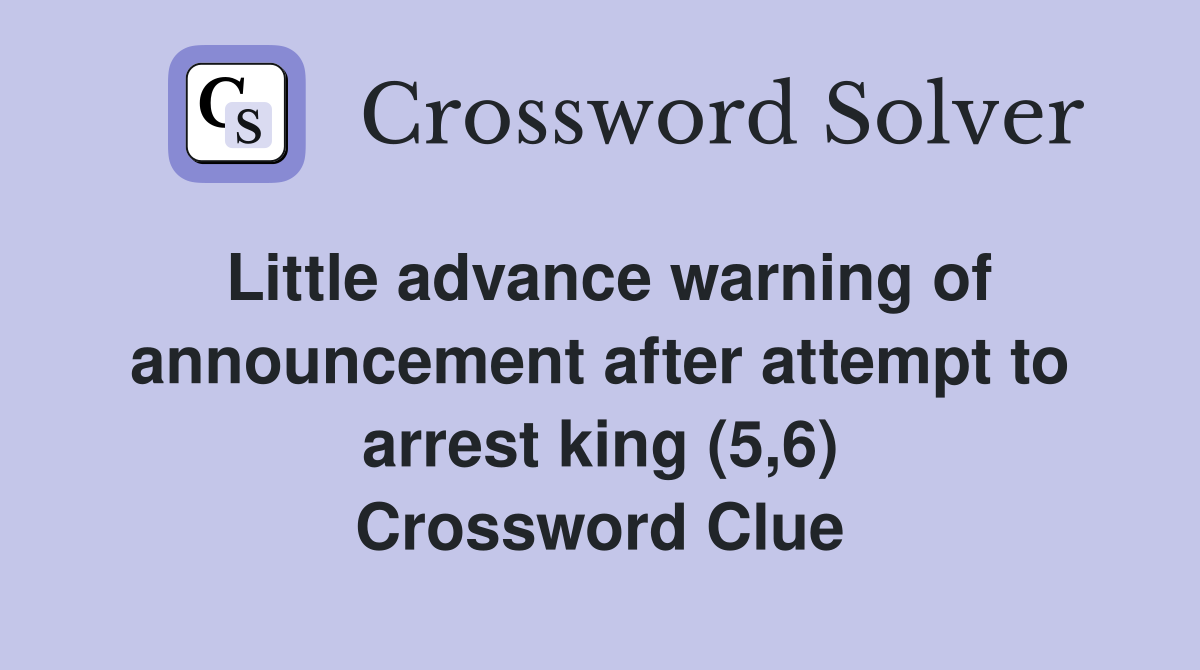 Little advance warning of announcement after attempt to arrest king (5,6) Crossword Clue