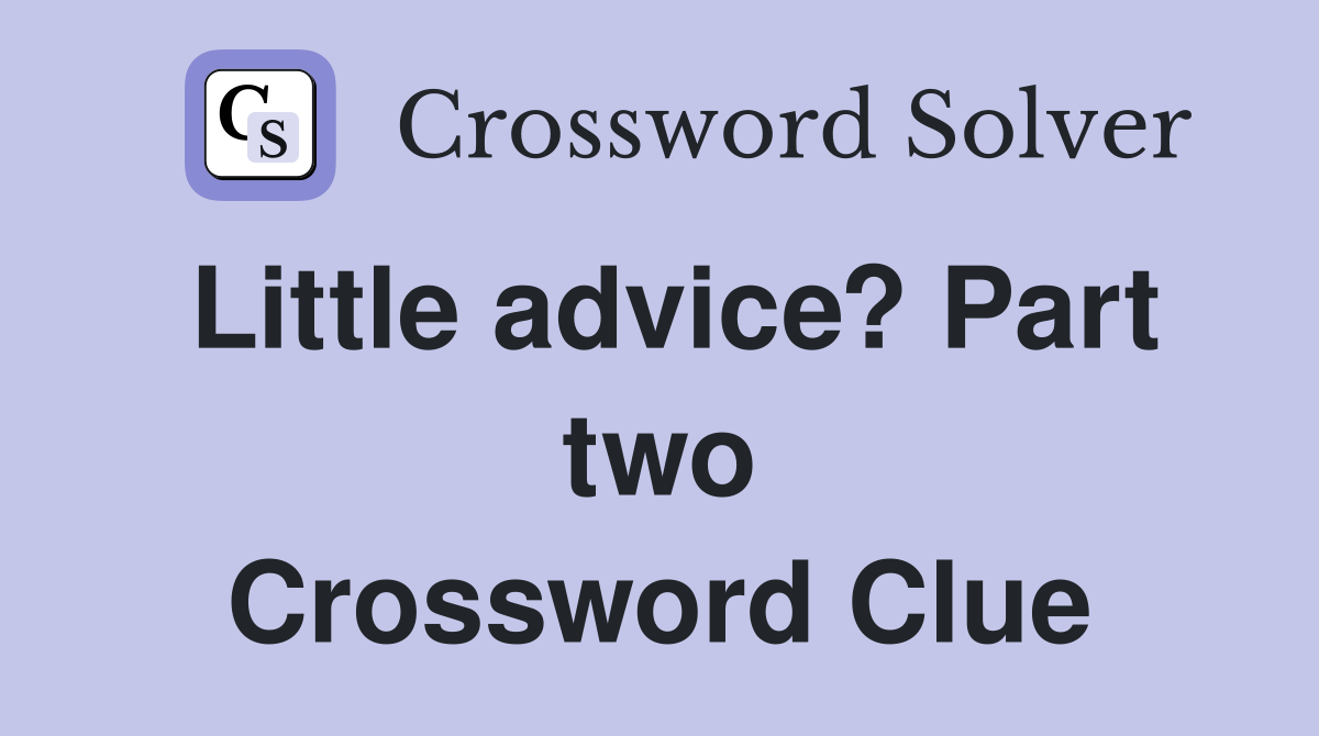 Little advice? Part two Crossword Clue