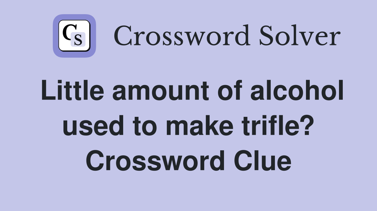 Little amount of alcohol used to make trifle? Crossword Clue