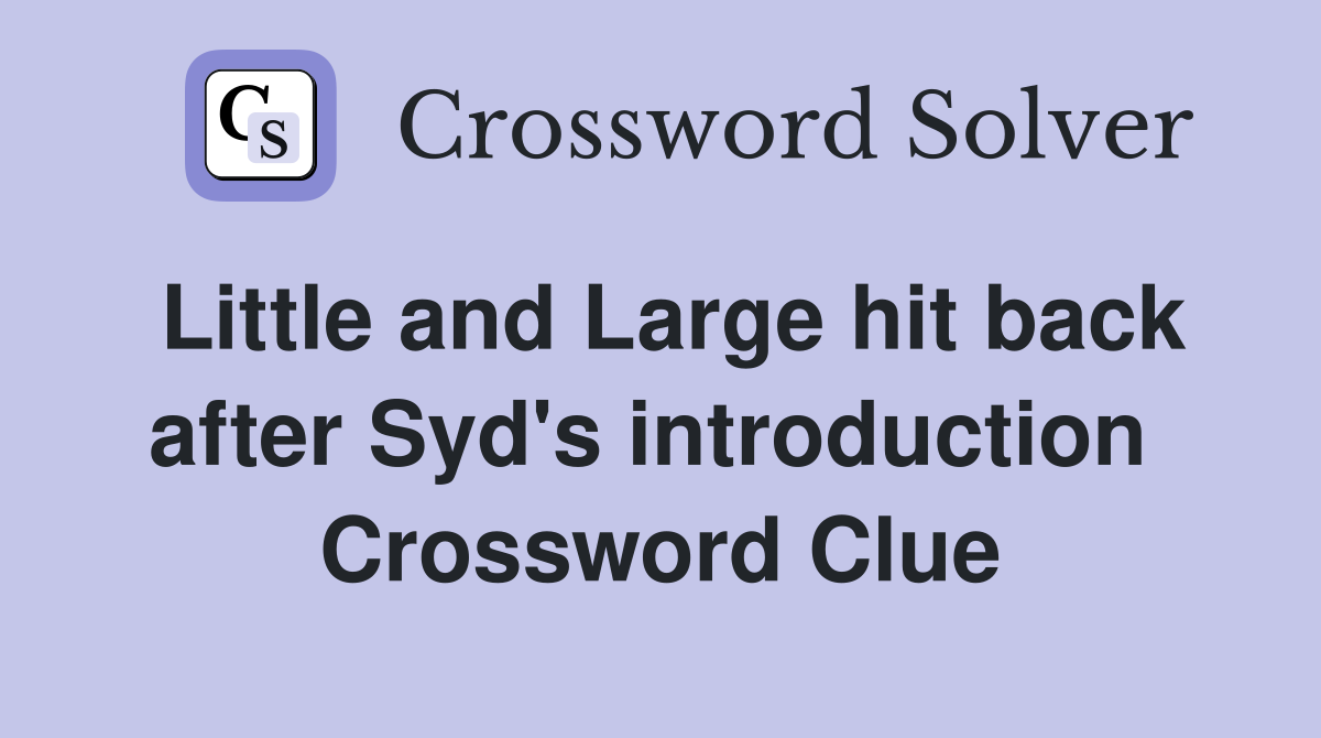 Little and Large hit back after Syd's introduction  Crossword Clue