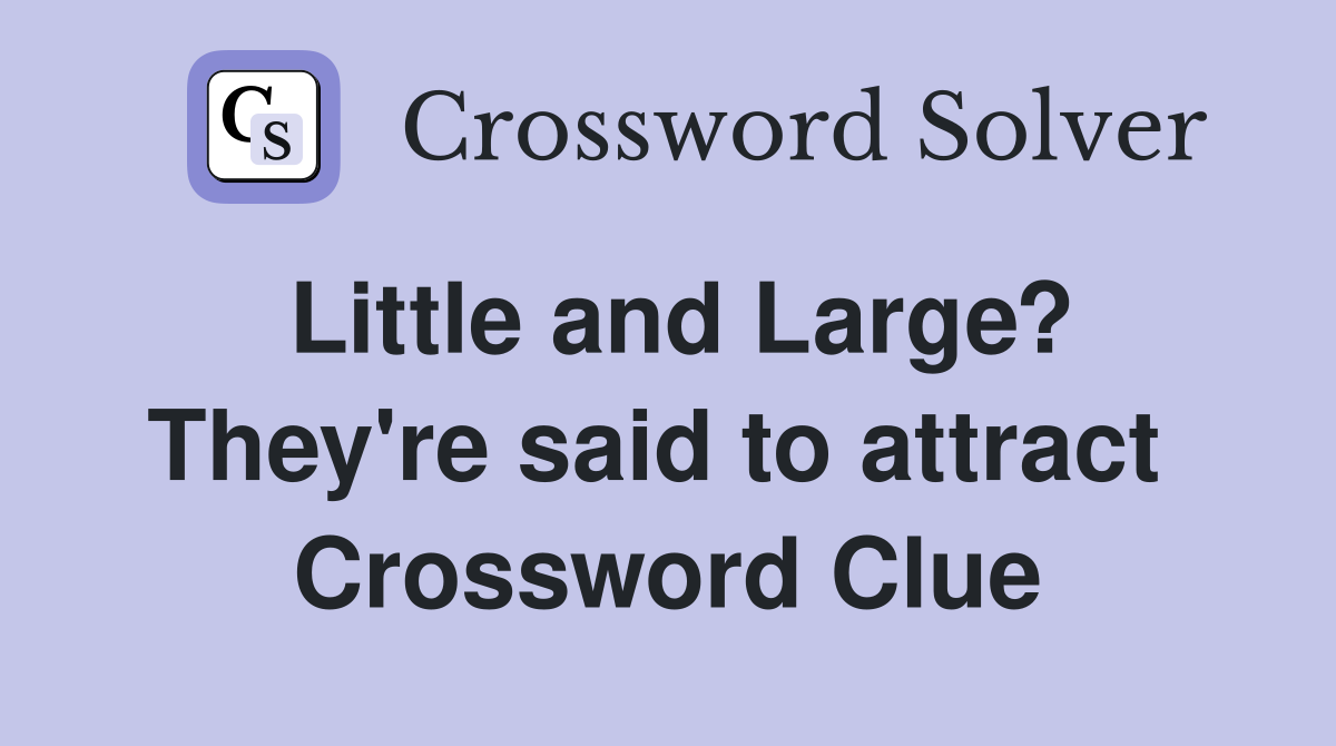 Little and Large? They're said to attract  Crossword Clue