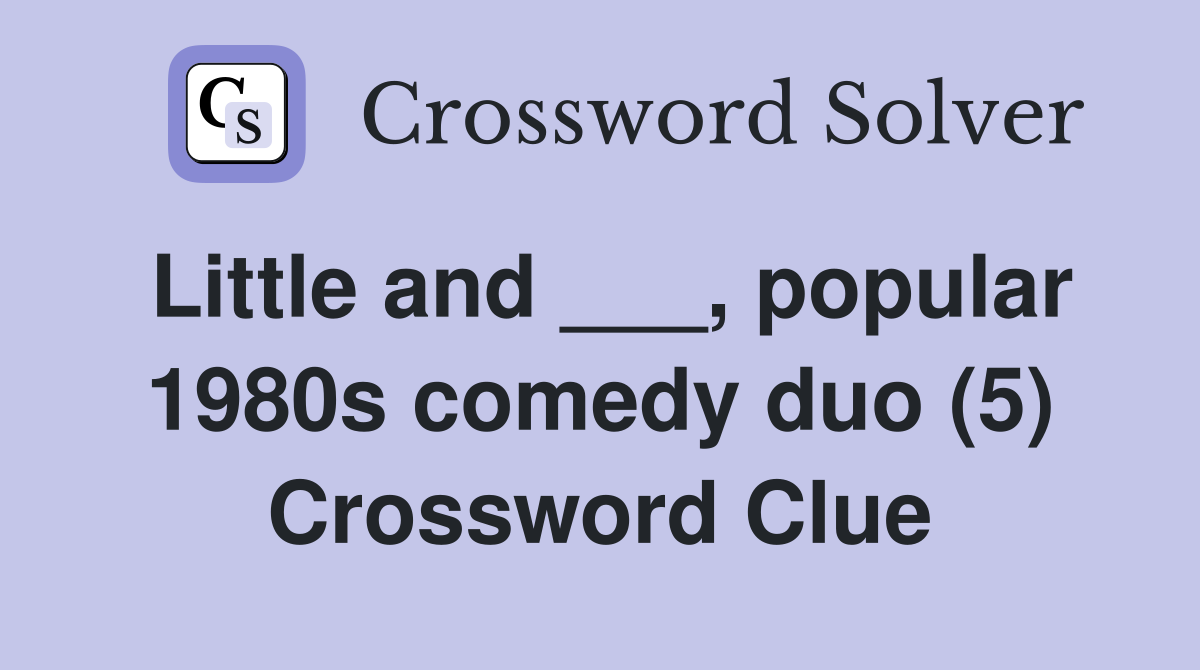 Little and ___, popular 1980s comedy duo (5) Crossword Clue