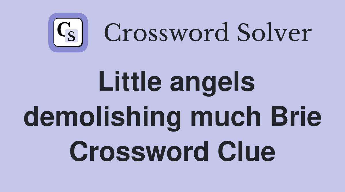 Little angels demolishing much Brie Crossword Clue