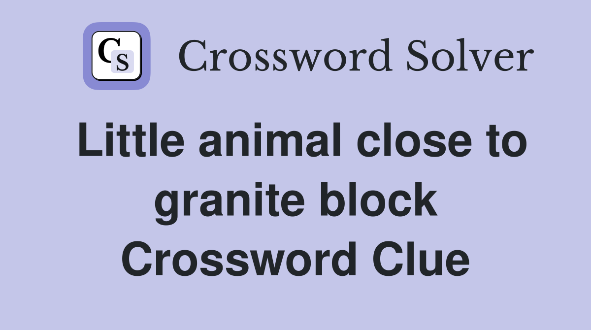 Little animal close to granite block Crossword Clue