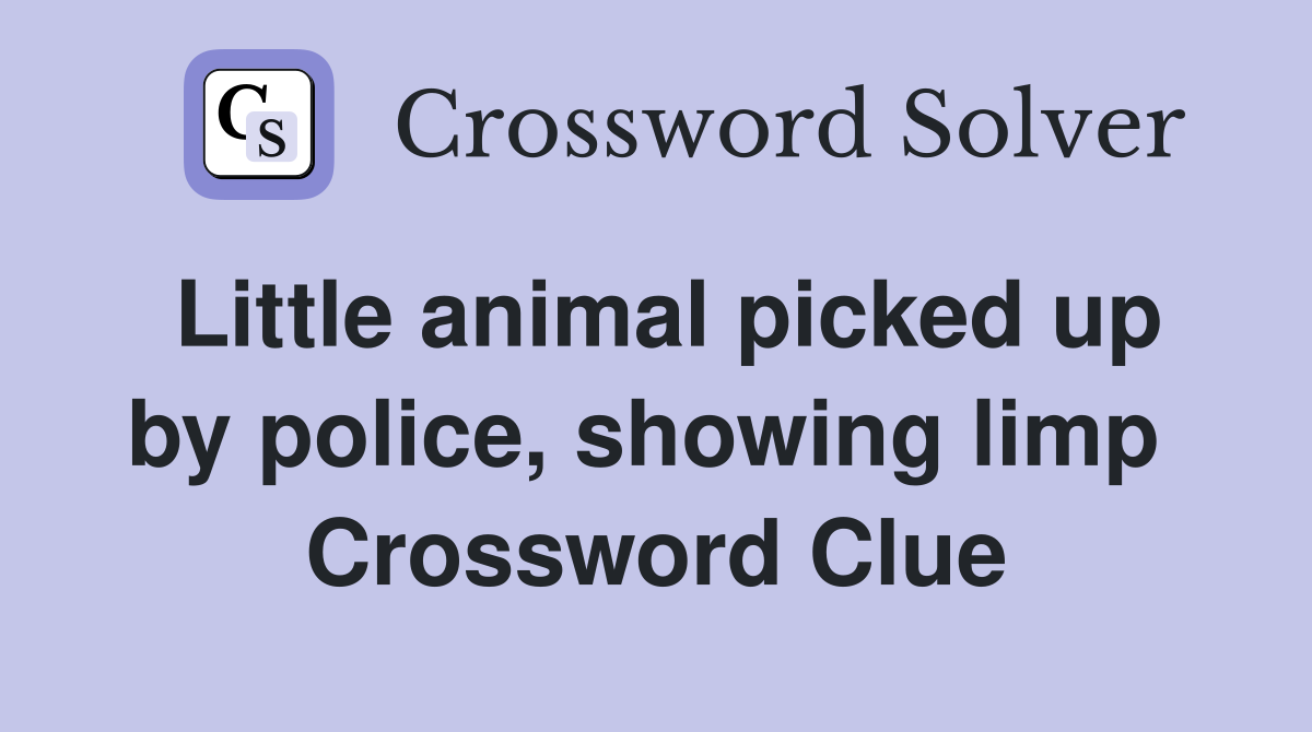 Little animal picked up by police, showing limp  Crossword Clue