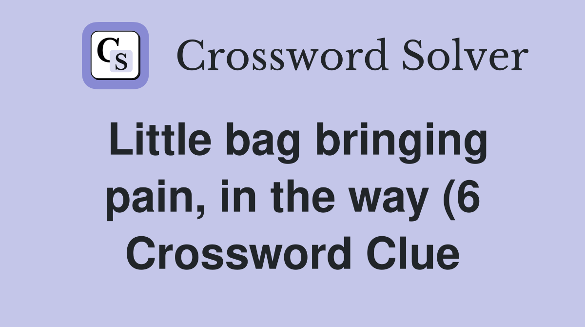 Little bag bringing pain in the way (6) Crossword Clue Answers Little bag bringing pain in the way (6) Crossword Clue Answers