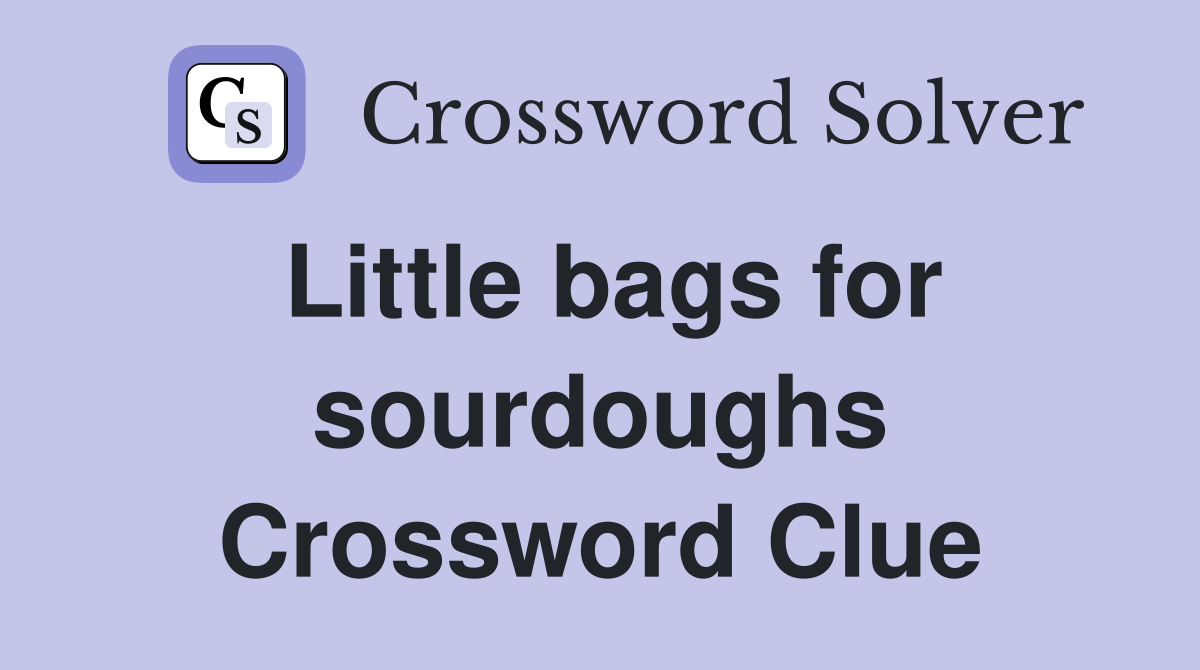Little bags for sourdoughs Crossword Clue