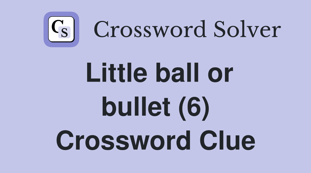 Little ball or bullet (6) Crossword Clue