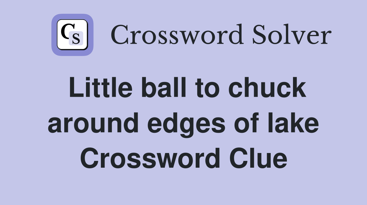 Little ball to chuck around edges of lake Crossword Clue