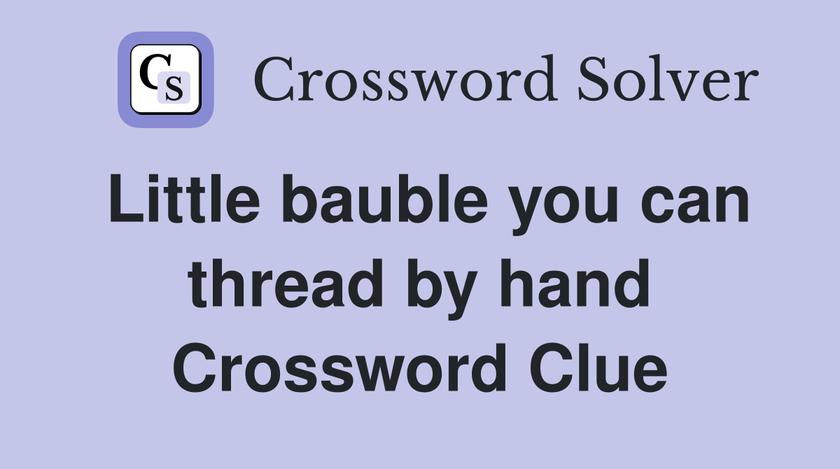 Little bauble you can thread by hand Crossword Clue