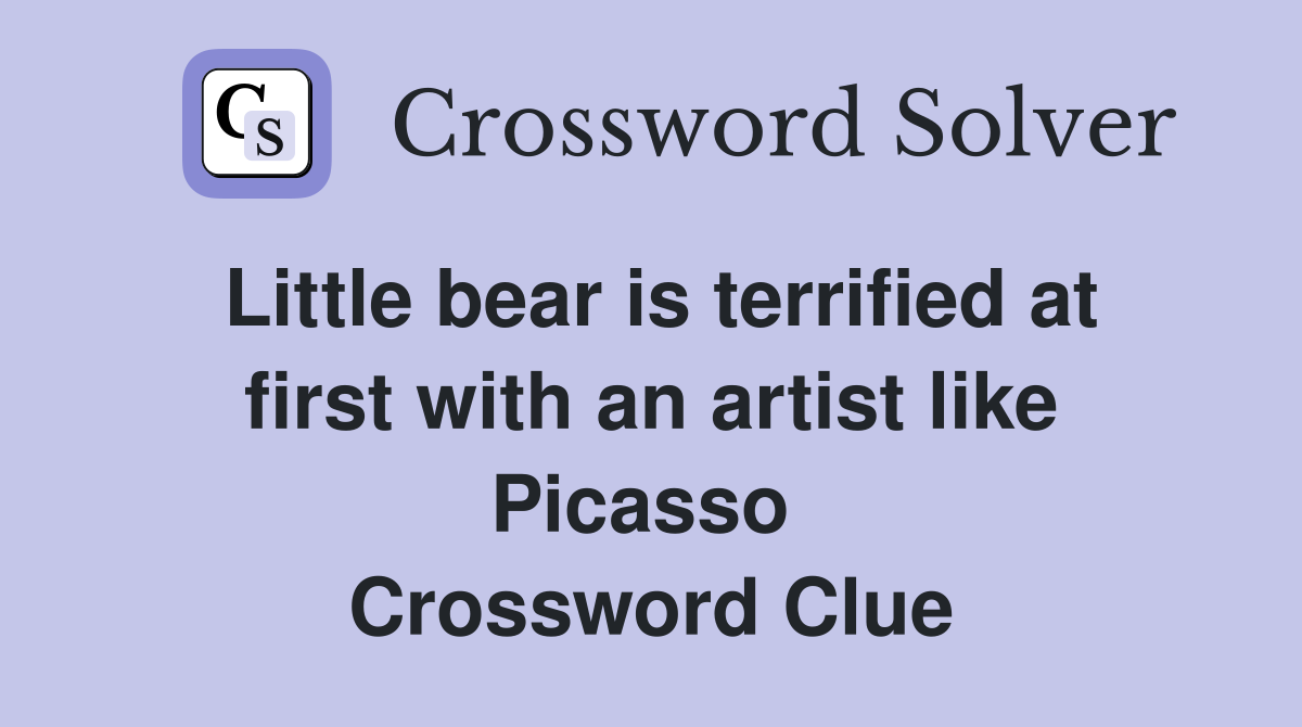 Little bear is terrified at first with an artist like Picasso  Crossword Clue