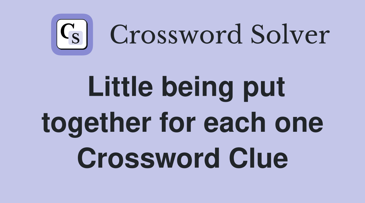 Little being put together for each one Crossword Clue