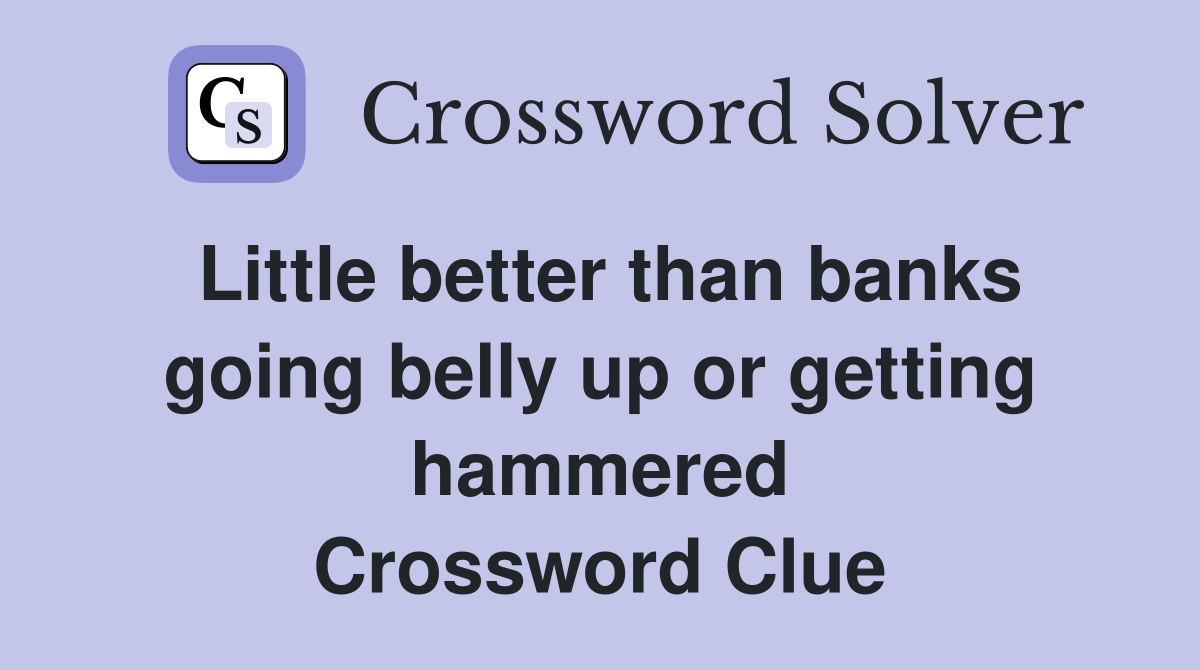 Little better than banks going belly up or getting hammered Crossword Clue