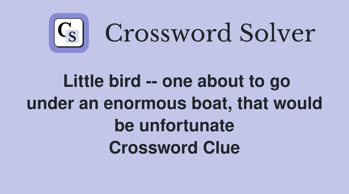Little bird -- one about to go under an enormous boat, that would be unfortunate Crossword Clue