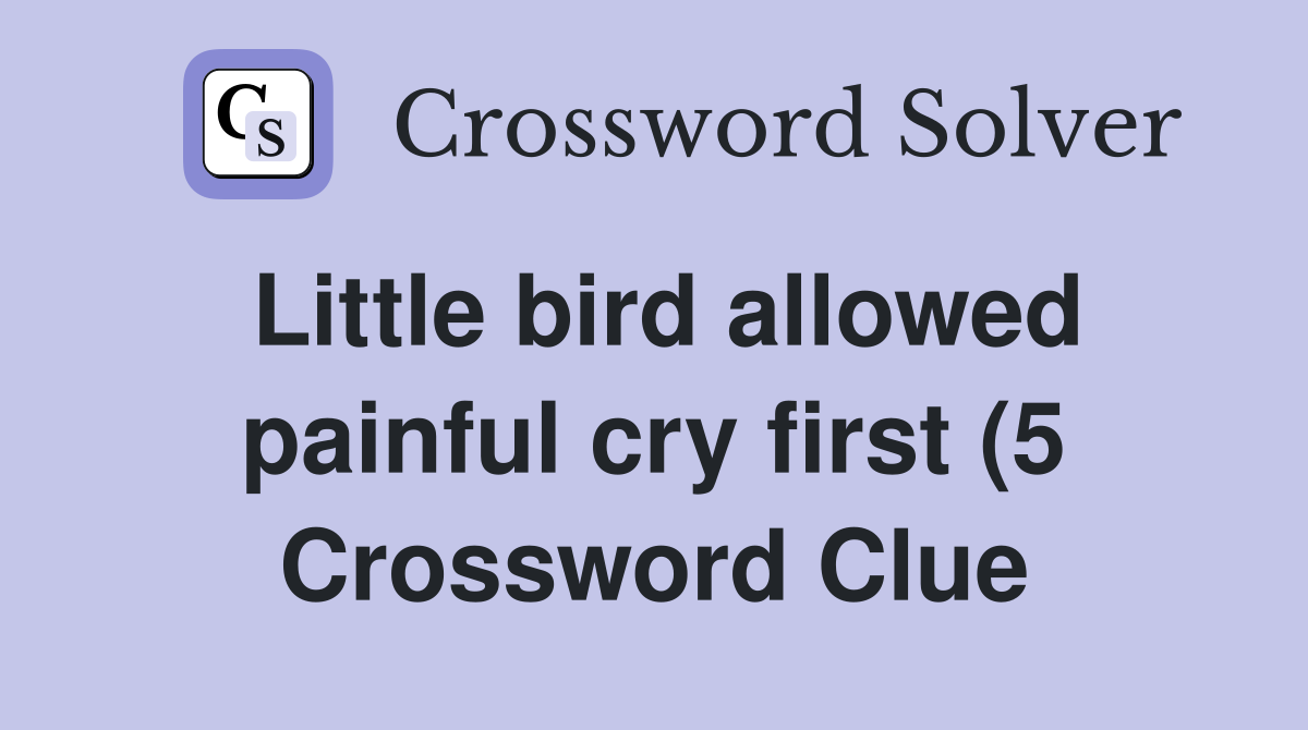 Little bird allowed painful cry first (5) Crossword Clue Answers Little bird allowed painful cry first (5) Crossword Clue Answers
