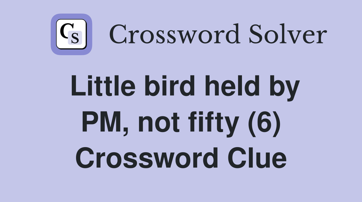 Little bird held by PM, not fifty (6) Crossword Clue