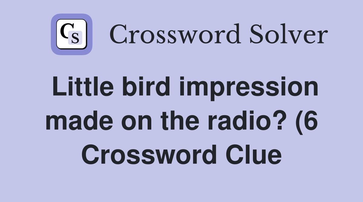 Little bird impression made on the radio? (6) Crossword Clue Answers Little bird impression made on the radio? (6) Crossword Clue Answers