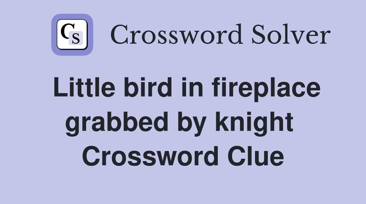 Little bird in fireplace grabbed by knight  Crossword Clue