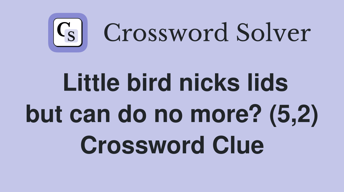 Little bird nicks lids but can do no more? (5,2) Crossword Clue