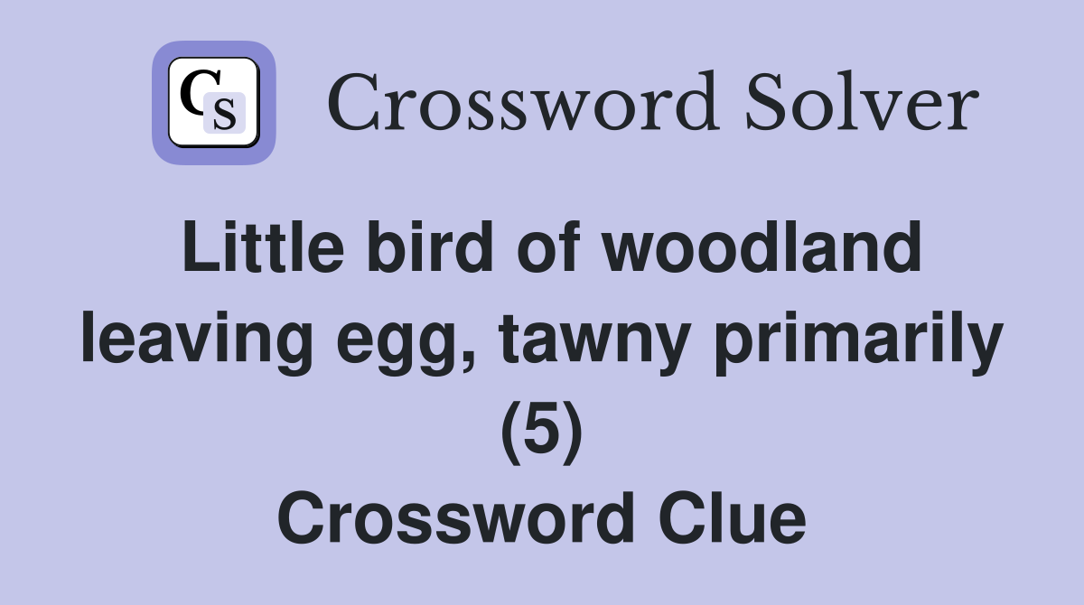 Little bird of woodland leaving egg, tawny primarily (5) Crossword Clue