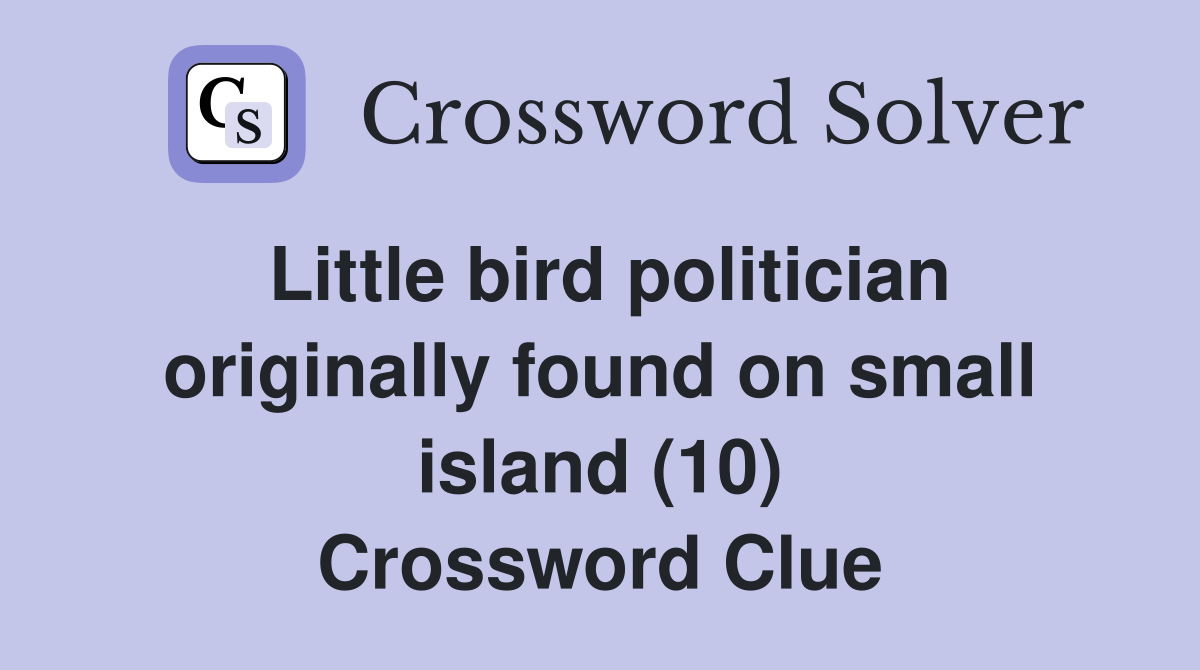 Little bird politician originally found on small island (10) Crossword Clue