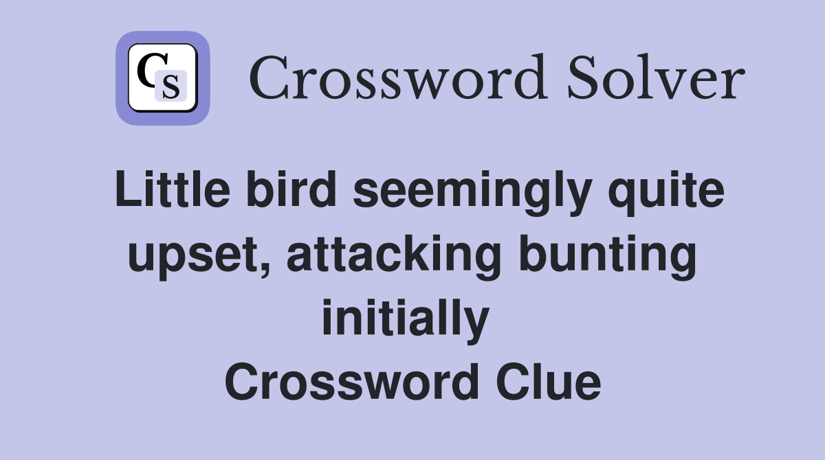 Little bird seemingly quite upset, attacking bunting initially  Crossword Clue