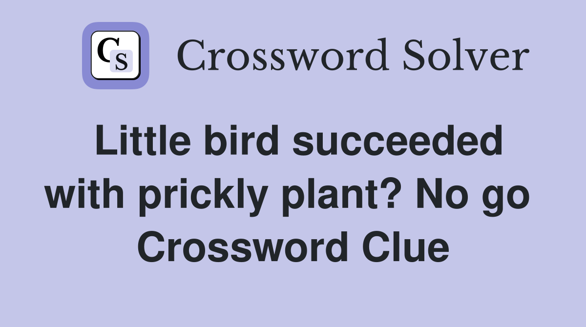 Little bird succeeded with prickly plant? No go  Crossword Clue