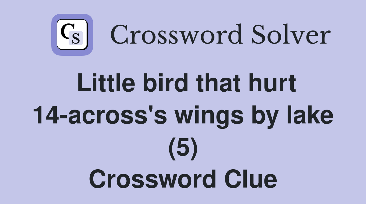 Little bird that hurt 14-across's wings by lake (5) Crossword Clue