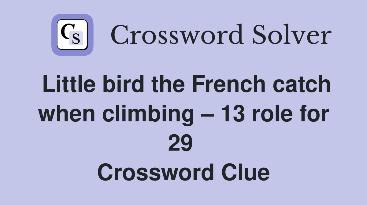 Little bird the French catch when climbing – 13 role for 29  Crossword Clue