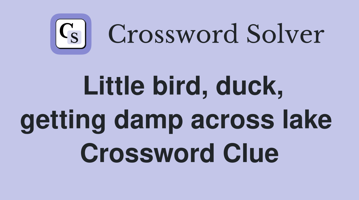 Little bird, duck, getting damp across lake  Crossword Clue