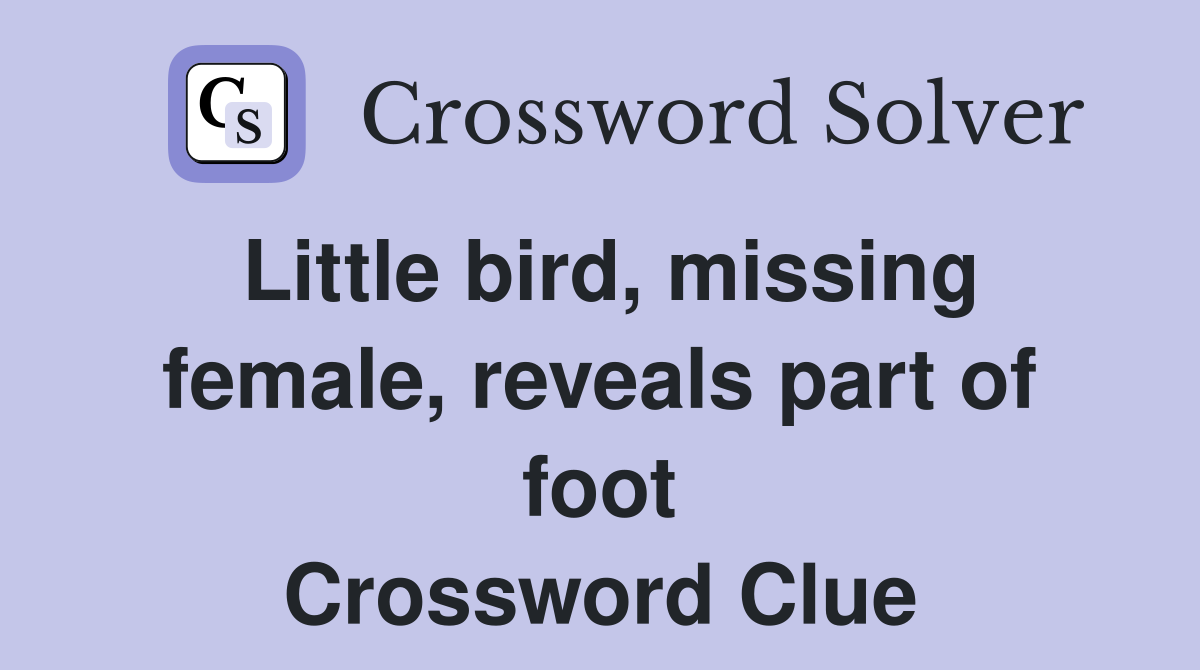 Little bird, missing female, reveals part of foot Crossword Clue