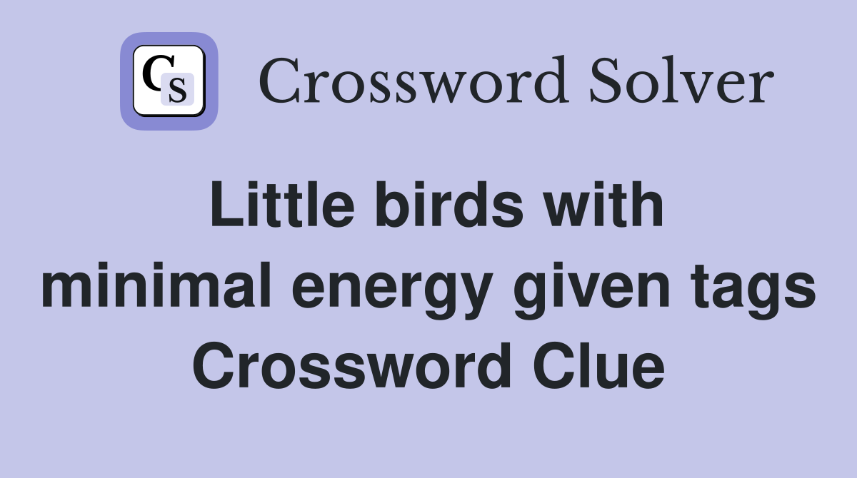 Little birds with minimal energy given tags Crossword Clue