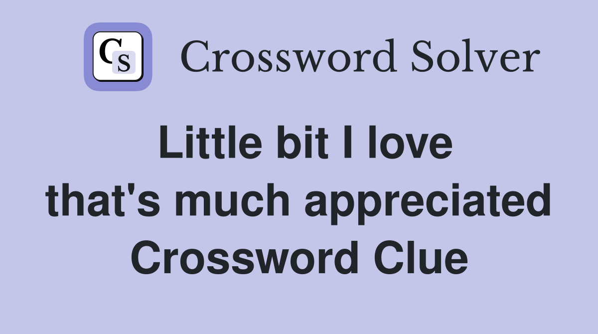 Little bit I love that's much appreciated Crossword Clue
