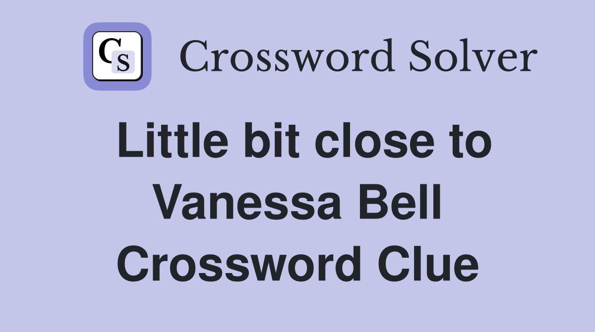 Little bit close to Vanessa Bell Crossword Clue