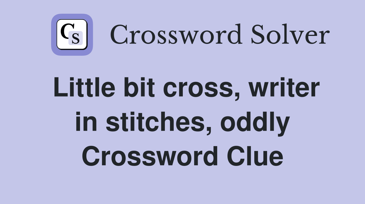 Little bit cross, writer in stitches, oddly Crossword Clue
